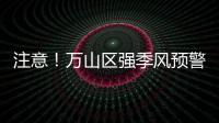 注意
！万山区强季风预警信号生效