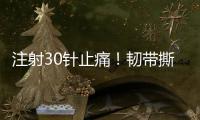 注射30针止痛！韧带撕裂瞒了2个月！2.87亿超值
�？