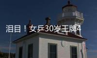 泪目！女乒30岁王牌4