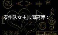 泰州队女主帅周高萍：“苏超”联赛圆了很多人的足球梦