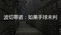 波切蒂诺	：如果手球未判罚的是我们，体育场就会着火了