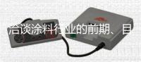 洽谈涂料行业的前期�	、目前、未来的发展