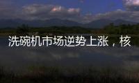 洗碗机市场逆势上涨，核心技术成品牌主要竞争方向