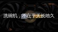 洗碗机，不在乎天长地久，只希望一直拥有