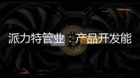 派力特管业：产品开发能力不断加强