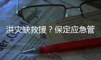 洪灾缺救援
？保定应急管理局：如果需要救援，会向社会发布