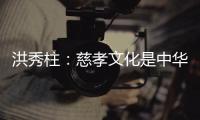 洪秀柱：慈孝文化是中华民族生生不息的养分