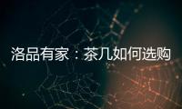 洛品有家：茶几如何选购
？原来90%的家庭都这么挑选