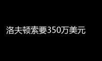 洛夫顿索要350万美元年薪
，上海队或放弃续约，卢伟考察新外援