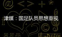 津媒：国足队员思想重视起来后�
，是能踢出更积极、更具勇气的比赛