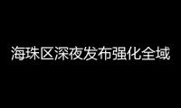 海珠区深夜发布强化全域疫情防控措施，广州大桥0时起“只进不出”
