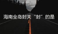 海南全岛封关“封”的是什么？有什么影响	
？