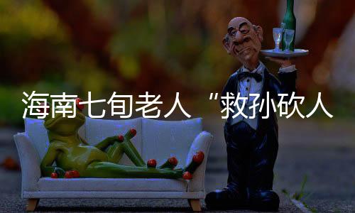 救孙砍人且如果罪名成立