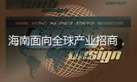 海南面向全球产业招商， 吸金超2300亿元