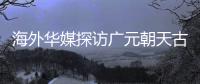 海外华媒探访广元朝天古栈道：追忆千年历史 感受蜀道文化