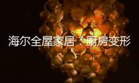 海尔全屋家居：厨房变形记
�	，焕新烟火生活