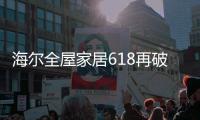 海尔全屋家居618再破纪录，新零售能量全面爆发!