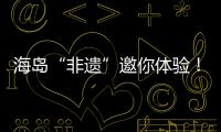 海岛“非遗”邀你体验	！万山群岛民俗文化旅游季开启