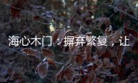 海心木门
：摒弃繁复，让生活更舒心
