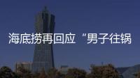海底捞再回应“男子往锅底撒尿”：给堂食顾客退费加十倍补偿