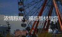 浓情粽意，福临板材与您感悟端午文化
