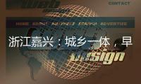 浙江嘉兴：城乡一体
，早已“化”为百姓的幸福生活