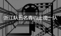 浙江队五名青训上调一队	，卡内达�：很开心看到球队的新鲜血液