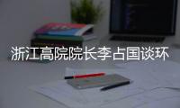 浙江高院院长李占国谈环境资源审判：让“破坏者”变成“守护者”