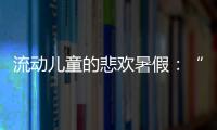 流动儿童的悲欢暑假：“我又不是水，怎么流动”