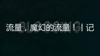 流量	，魔幻的流量
！丨记者手记
