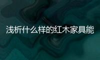 浅析什么样的红木家具能够世代相传
、保值升值�？