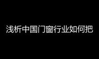 浅析中国门窗行业如何把握消费动态，稳占终端市场?