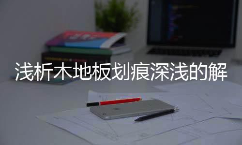 方法一
	
：实木地板表面被划伤
