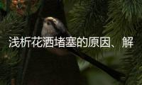 浅析花洒堵塞的原因、解决办法及注意事项