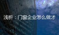 浅析：门窗企业怎么做才能赢取消费者?