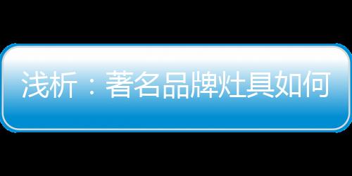 著名灶具服务才是品牌关键