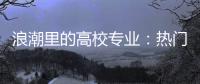 浪潮里的高校专业：热门还是天坑
，是什么左右着它们的命运