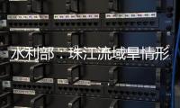 水利部：珠江流域旱情形势严峻
