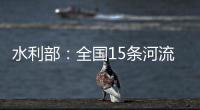 水利部	：全国15条河流发生超警以上洪水
