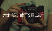水利部：截至9日12时10条河流仍超警