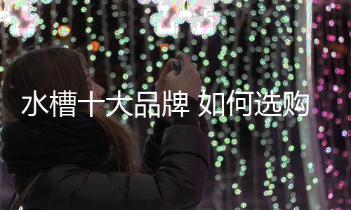 由于不同品牌的水槽水槽水槽