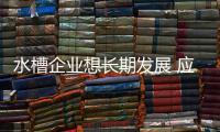 水槽企业想长期发展 应制定战略体系和完善服务