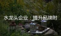 水龙头企业：提升品牌附加值 扩大品牌影响力