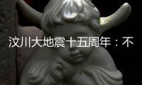汶川大地震十五周年
：不敢遗忘地动山摇，生活总要不断向前