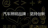 汽车照明品牌：坚持创新 回归产品本质