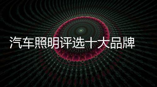 所谓汽车照明十大品牌