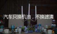 汽车只换机油	，不换滤清器	，有啥后果?