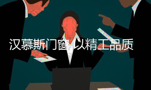 汉慕总经千锤百炼;但凡钜作