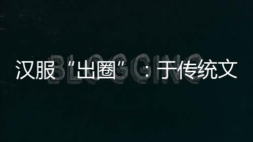 出圈汉服已然“出圈”