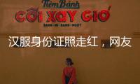 汉服身份证照走红	
，网友晒图引热议，民警提醒